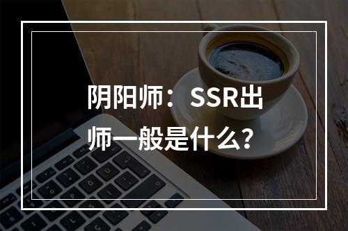 阴阳师：SSR出师一般是什么？