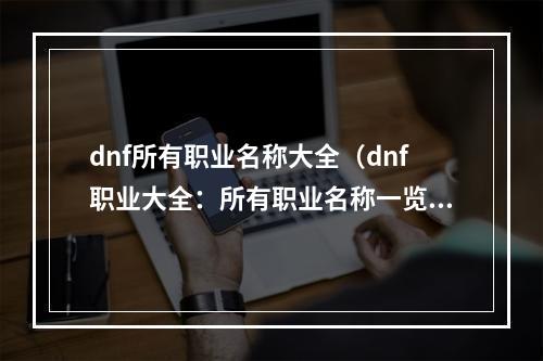 dnf所有职业名称大全（dnf职业大全：所有职业名称一览）