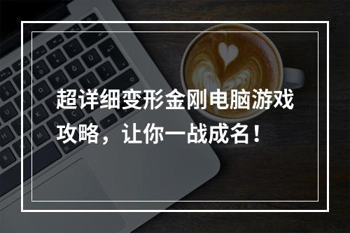 超详细变形金刚电脑游戏攻略，让你一战成名！