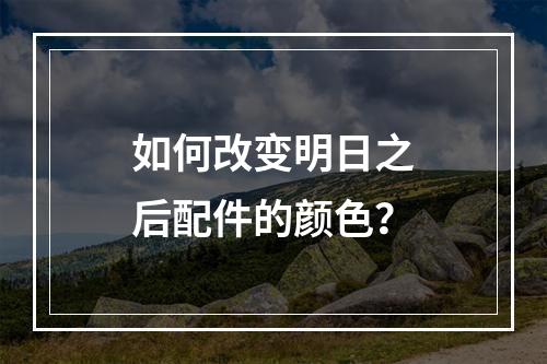 如何改变明日之后配件的颜色？