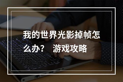 我的世界光影掉帧怎么办？  游戏攻略