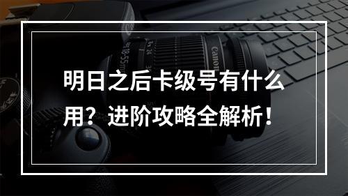 明日之后卡级号有什么用？进阶攻略全解析！