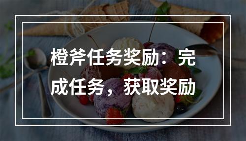 橙斧任务奖励：完成任务，获取奖励