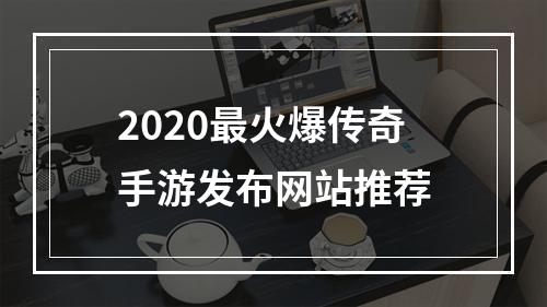 2020最火爆传奇手游发布网站推荐