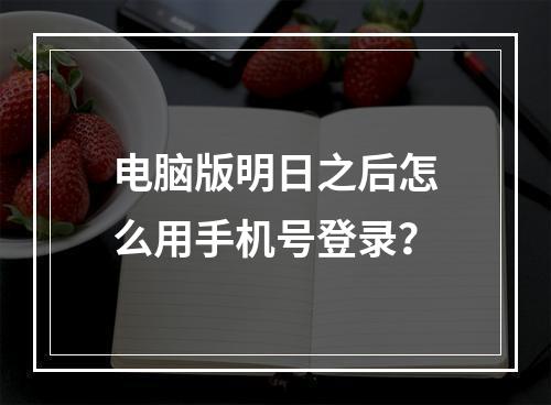 电脑版明日之后怎么用手机号登录？