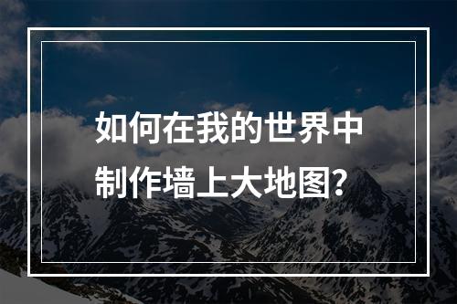 如何在我的世界中制作墙上大地图？