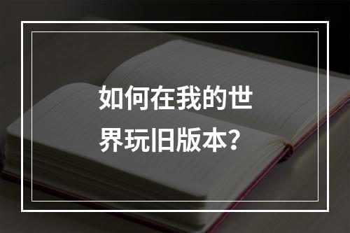 如何在我的世界玩旧版本？