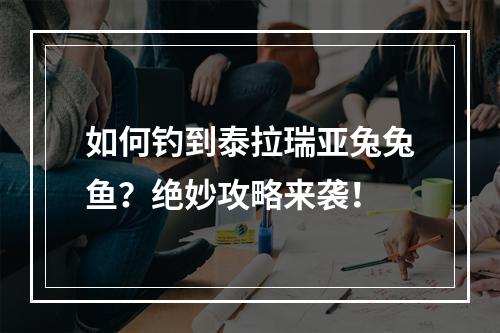 如何钓到泰拉瑞亚兔兔鱼？绝妙攻略来袭！