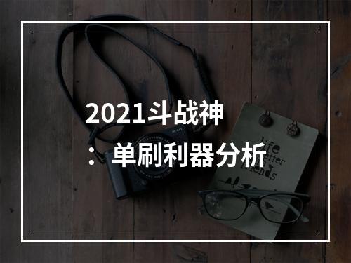 2021斗战神：单刷利器分析