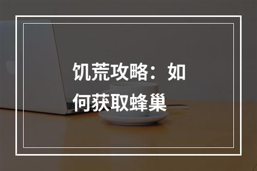 饥荒攻略：如何获取蜂巢