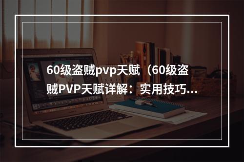 60级盗贼pvp天赋（60级盗贼PVP天赋详解：实用技巧与打法解析）