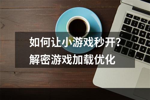 如何让小游戏秒开？解密游戏加载优化