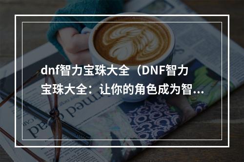 dnf智力宝珠大全（DNF智力宝珠大全：让你的角色成为智慧之王）