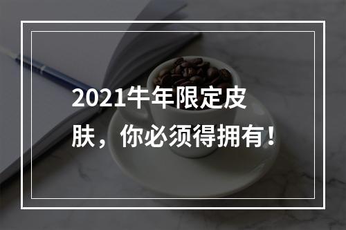 2021牛年限定皮肤，你必须得拥有！