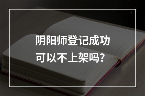 阴阳师登记成功可以不上架吗？