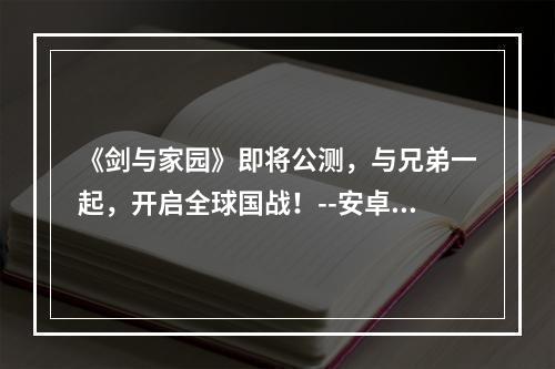 《剑与家园》即将公测，与兄弟一起，开启全球国战！--安卓攻略网