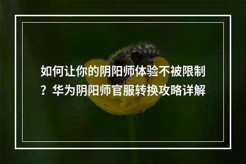 如何让你的阴阳师体验不被限制？华为阴阳师官服转换攻略详解