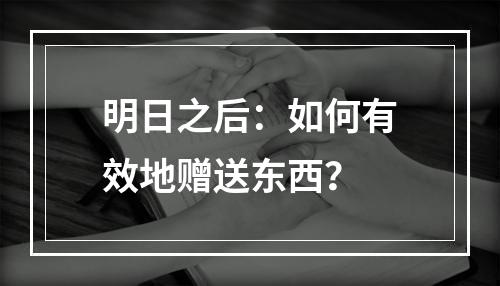 明日之后：如何有效地赠送东西？