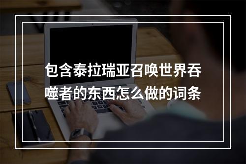 包含泰拉瑞亚召唤世界吞噬者的东西怎么做的词条