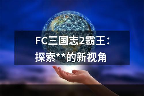 FC三国志2霸王：探索**的新视角