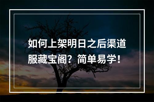 如何上架明日之后渠道服藏宝阁？简单易学！