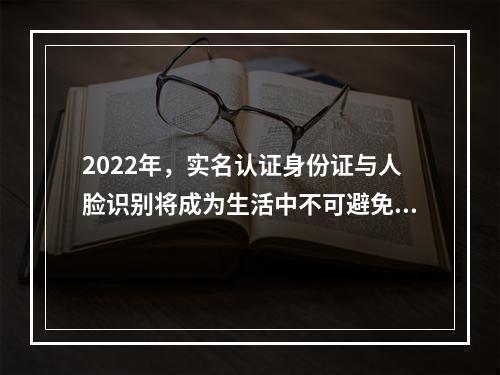 2022年，实名认证身份证与人脸识别将成为生活中不可避免的存在