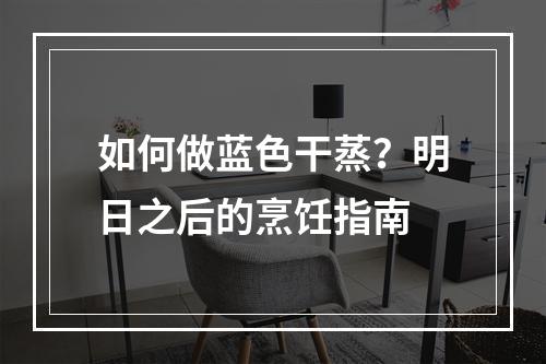 如何做蓝色干蒸？明日之后的烹饪指南