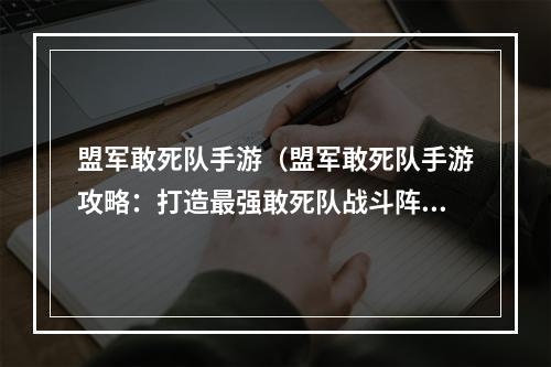 盟军敢死队手游（盟军敢死队手游攻略：打造最强敢死队战斗阵容）