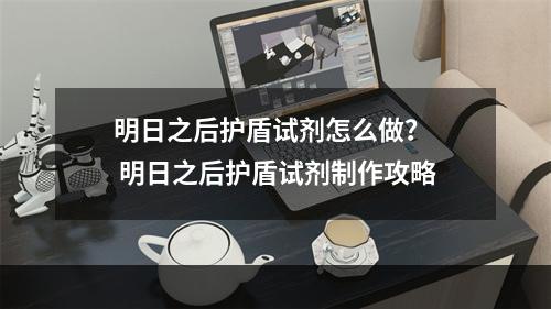 明日之后护盾试剂怎么做？  明日之后护盾试剂制作攻略