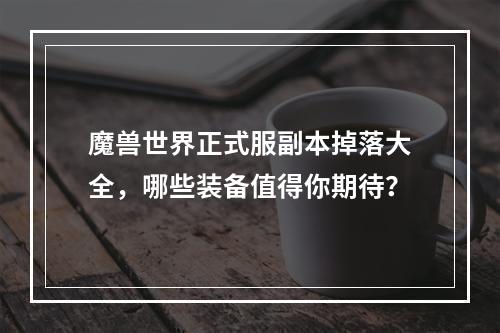 魔兽世界正式服副本掉落大全，哪些装备值得你期待？