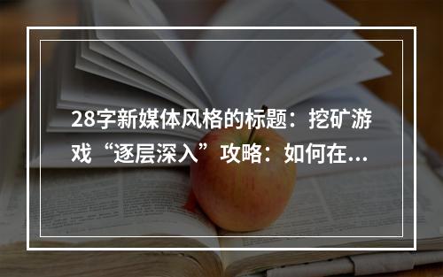 28字新媒体风格的标题：挖矿游戏“逐层深入”攻略：如何在一层又一层中找到丰富矿物？