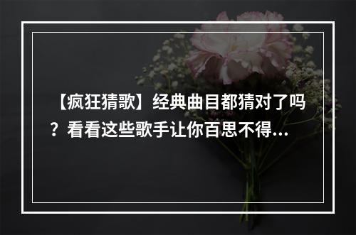 【疯狂猜歌】经典曲目都猜对了吗？看看这些歌手让你百思不得其解