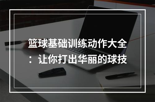 篮球基础训练动作大全：让你打出华丽的球技