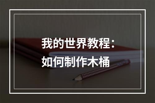 我的世界教程：如何制作木桶