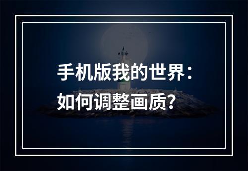 手机版我的世界：如何调整画质？