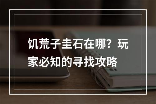 饥荒子圭石在哪？玩家必知的寻找攻略