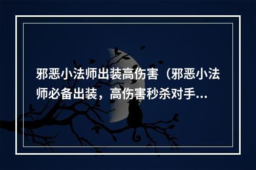 邪恶小法师出装高伤害（邪恶小法师必备出装，高伤害秒杀对手！）