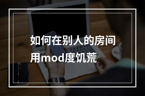 如何在别人的房间用mod度饥荒