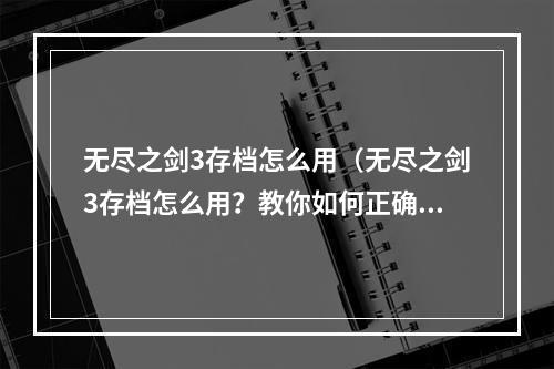 无尽之剑3存档怎么用（无尽之剑3存档怎么用？教你如何正确地存档与读档！）