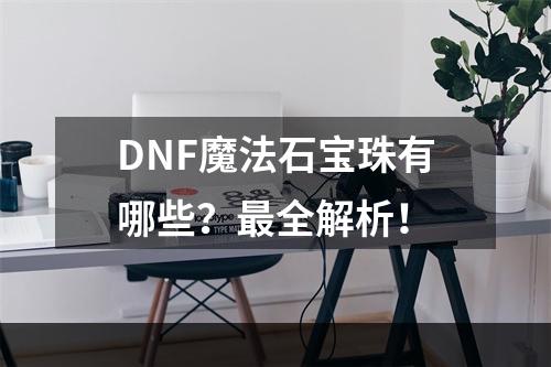 DNF魔法石宝珠有哪些？最全解析！