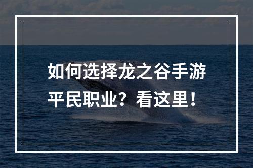 如何选择龙之谷手游平民职业？看这里！