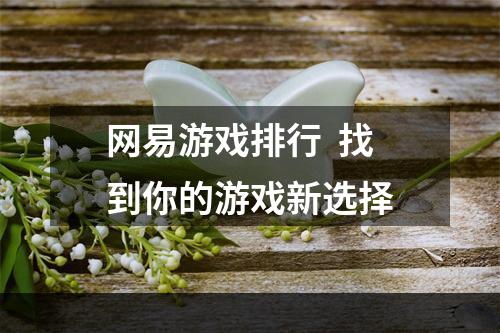 网易游戏排行  找到你的游戏新选择