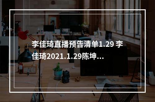 李佳琦直播预告清单1.29 李佳琦2021.1.29陈坤做客直播有什么--游戏攻略网