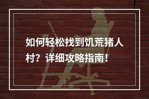 如何轻松找到饥荒猪人村？详细攻略指南！