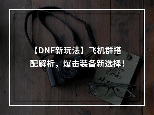 【DNF新玩法】飞机群搭配解析，爆击装备新选择！