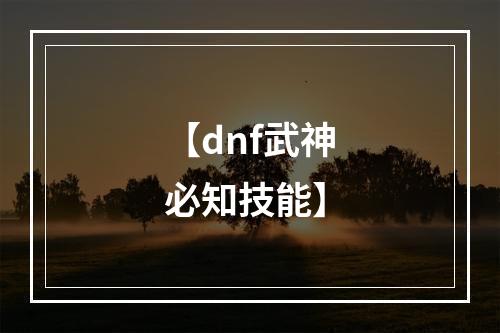 【dnf武神必知技能】