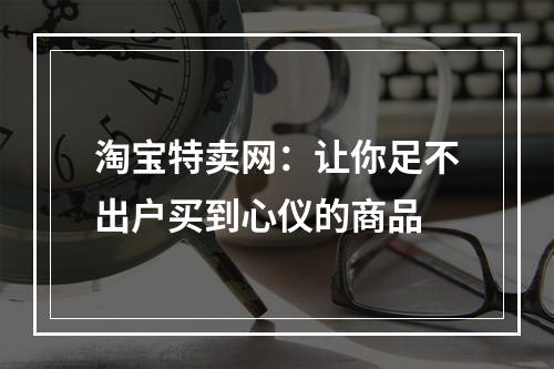 淘宝特卖网：让你足不出户买到心仪的商品