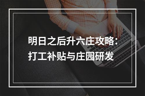 明日之后升六庄攻略：打工补贴与庄园研发