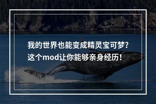 我的世界也能变成精灵宝可梦？这个mod让你能够亲身经历！