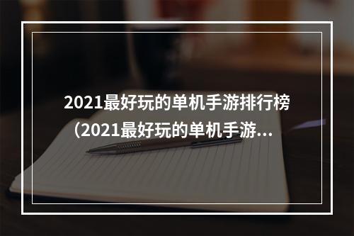 2021最好玩的单机手游排行榜（2021最好玩的单机手游排行榜）